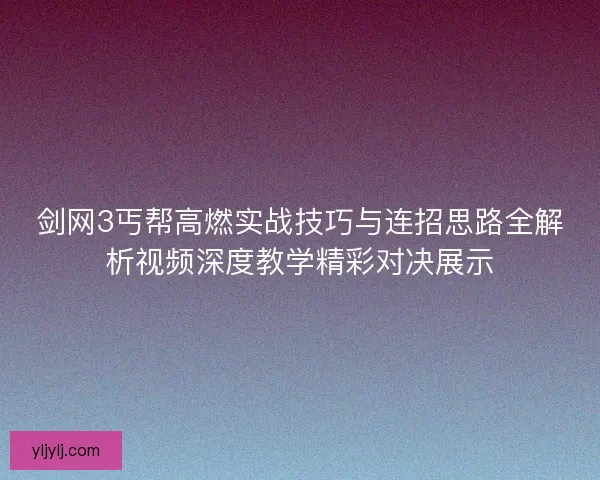 剑网3丐帮高燃实战技巧与连招思路全解析视频深度教学精彩对决展示 剑网3丐帮高燃实战技巧与连招思路全解析视频深度教学精彩对决展示