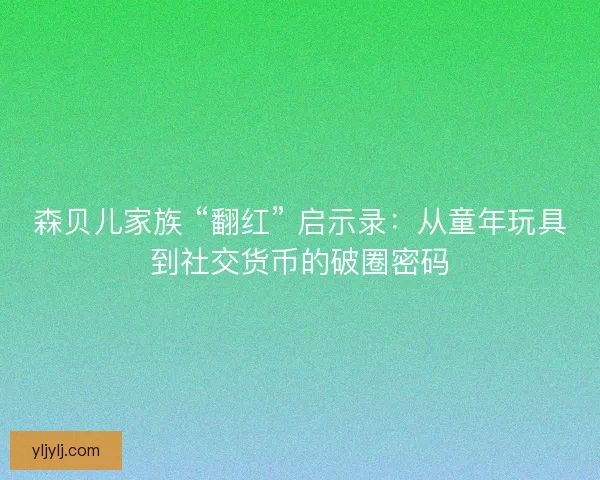 森贝儿家族 “翻红” 启示录：从童年玩具到社交货币的破圈密码