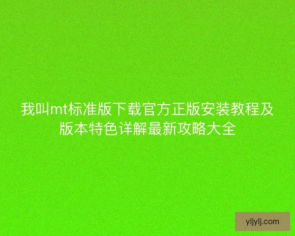 我叫mt标准版下载官方正版安装教程及版本特色详解最新攻略大全