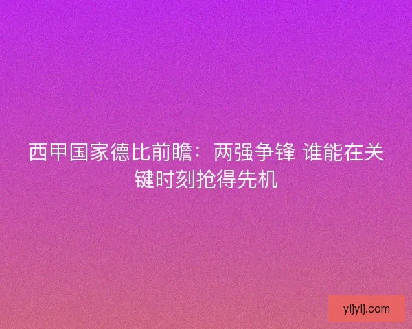 西甲国家德比前瞻：两强争锋 谁能在关键时刻抢得先机