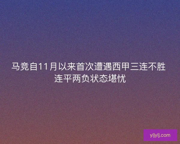 马竞自11月以来首次遭遇西甲三连不胜 连平两负状态堪忧
