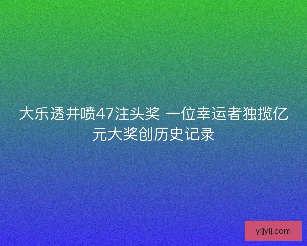 大乐透井喷47注头奖 一位幸运者独揽亿元大奖创历史记录 大乐透井喷47注头奖 一位幸运者独揽亿元大奖创历史记录